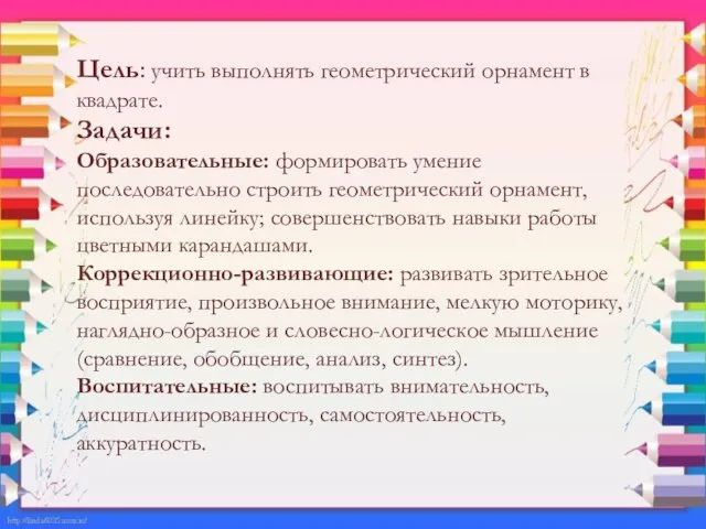 Цель: учить выполнять геометрический орнамент в квадрате. Задачи: Образовательные: формировать умение последовательно