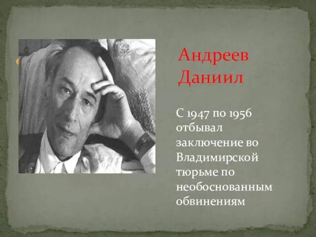 Андреев Даниил Андреев Даниил С 1947 по 1956 отбывал заключение во Владимирской тюрьме по необоснованным обвинениям