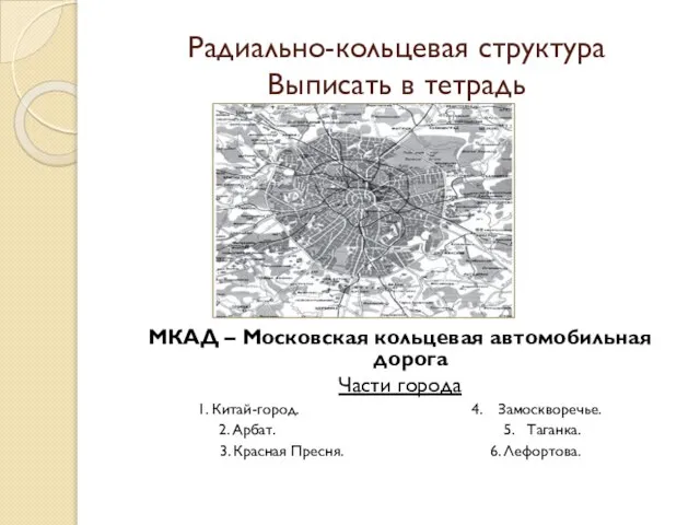 Радиально-кольцевая структура Выписать в тетрадь МКАД – Московская кольцевая автомобильная дорога Части