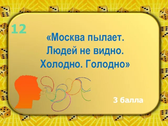 «Москва пылает. Людей не видно. Холодно. Голодно» 3 балла 12