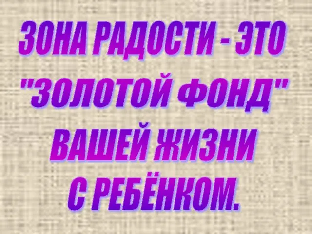 ЗОНА РАДОСТИ - ЭТО "ЗОЛОТОЙ ФОНД" ВАШЕЙ ЖИЗНИ С РЕБЁНКОМ.