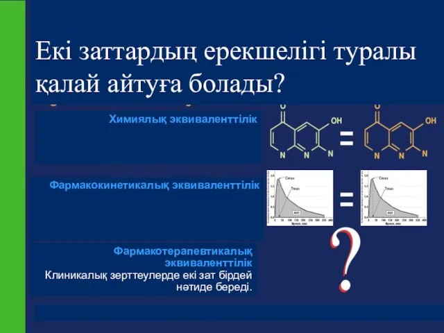 Екі заттардың ерекшелігі туралы қалай айтуға болады? Химиялық эквиваленттілік Фармакокинетикалық эквиваленттілік Фармакотерапевтикалық