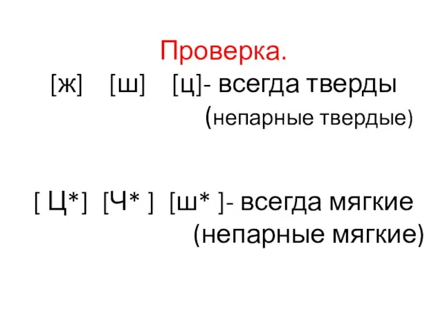 Проверка. [ж] [ш] [ц]- всегда тверды (непарные твердые) [ Ц*] [Ч* ]