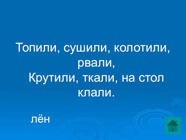 Топили, сушили, колотили, рвали, Крутили, ткали, на стол клали. лён