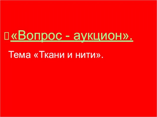 «Вопрос - аукцион». Тема «Ткани и нити».