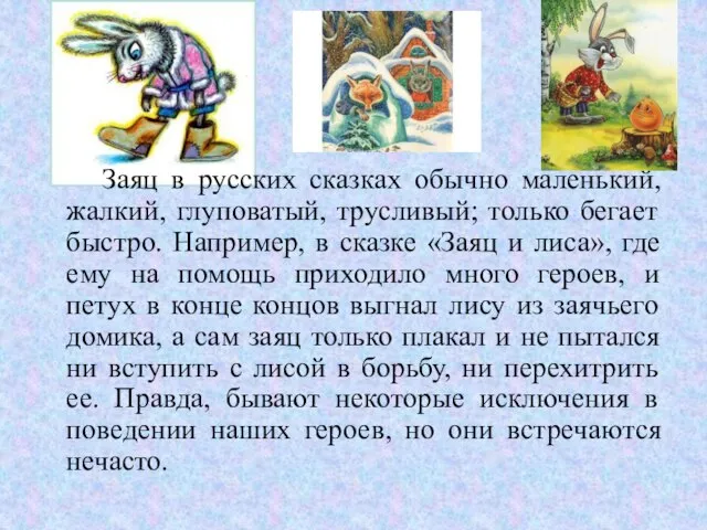 Заяц в русских сказках обычно маленький, жалкий, глуповатый, трусливый; только бегает быстро.