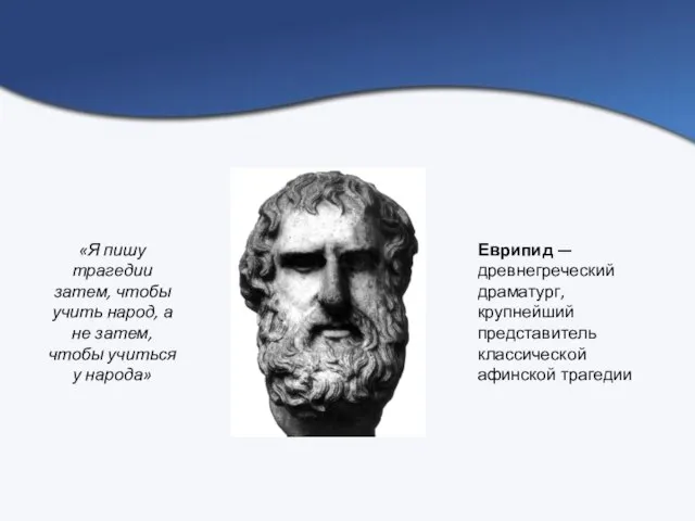 Еврипид — древнегреческий драматург, крупнейший представитель классической афинской трагедии «Я пишу трагедии