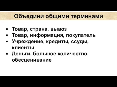 Объедини общими терминами Товар, страна, вывоз Товар, информация, покупатель Учреждение, кредиты, ссуды,