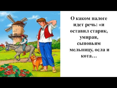 О каком налоге идет речь: «и оставил старик, умирая, сыновьям мельницу, осла и кота…