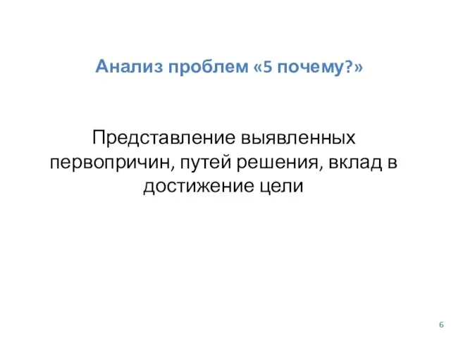 Анализ проблем «5 почему?» Представление выявленных первопричин, путей решения, вклад в достижение цели