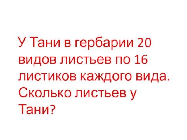 У Тани в гербарии 20 видов листьев по 16 листиков каждого вида. Сколько листьев у Тани?