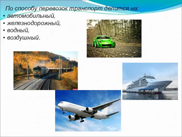 По способу перевозок транспорт делится на: автомобильный, железнодорожный, водный, воздушный.