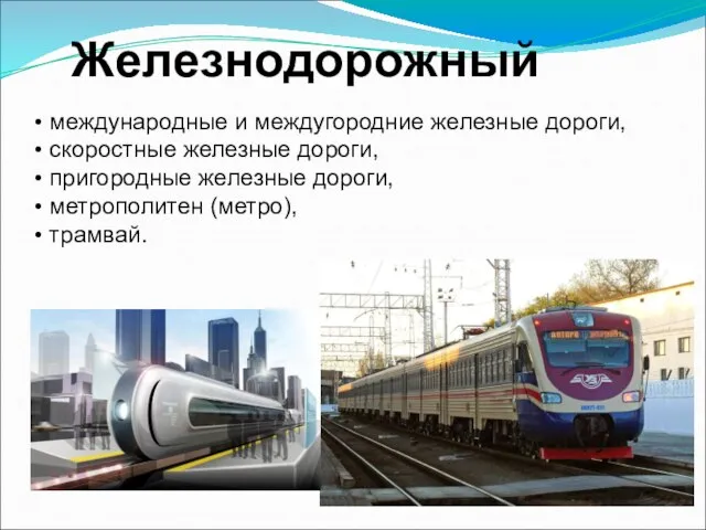 Железнодорожный международные и междугородние железные дороги, скоростные железные дороги, пригородные железные дороги, метрополитен (метро), трамвай.