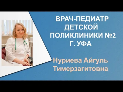 ВРАЧ-ПЕДИАТР ДЕТСКОЙ ПОЛИКЛИНИКИ №2 Г. УФА Нуриева Айгуль Тимерзагитовна