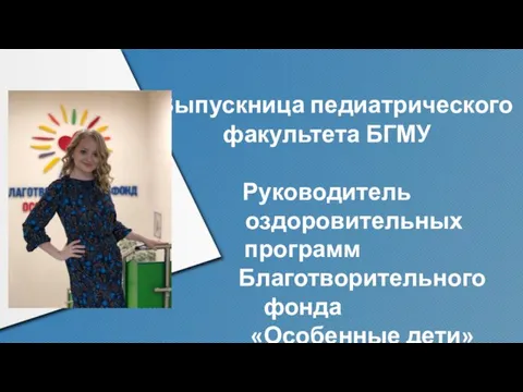 Выпускница педиатрического факультета БГМУ Руководитель оздоровительных программ Благотворительного фонда «Особенные дети»