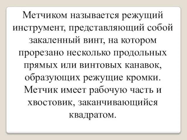 Метчиком называется режущий инструмент, представляющий собой закаленный винт, на котором прорезано несколько