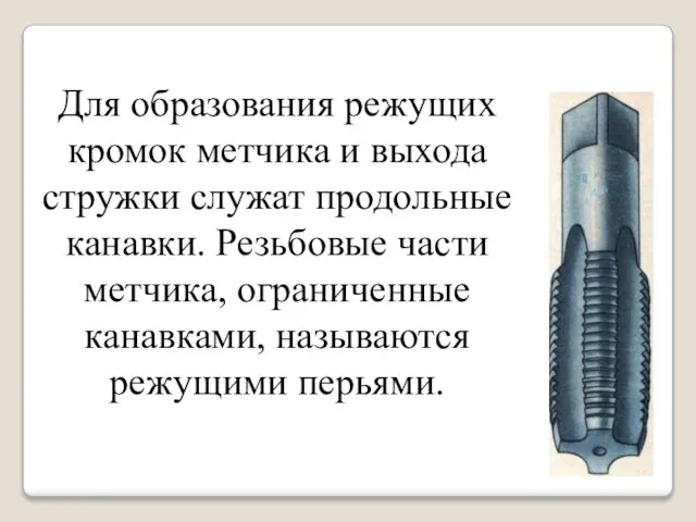 Для образования режущих кромок метчика и выхода стружки служат продольные канавки. Резьбовые