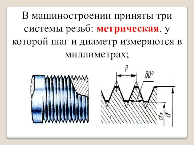 В машиностроении приняты три системы резьб: метрическая, у которой шаг и диаметр измеряются в миллиметрах;