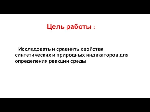 Цель работы : Исследовать и сравнить свойства синтетических и природных индикаторов для определения реакции среды