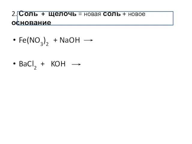 2. Соль + щелочь = новая соль + новое основание Fe(NO3)2 + NaOH BaCl2 + KOH