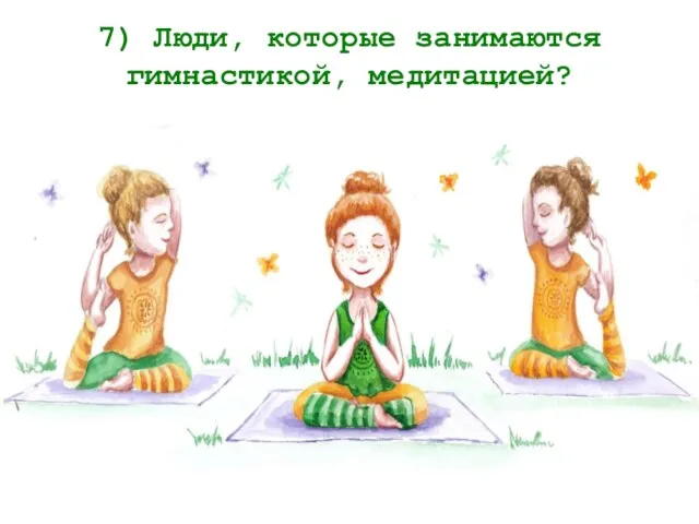 7) Люди, которые занимаются гимнастикой, медитацией?