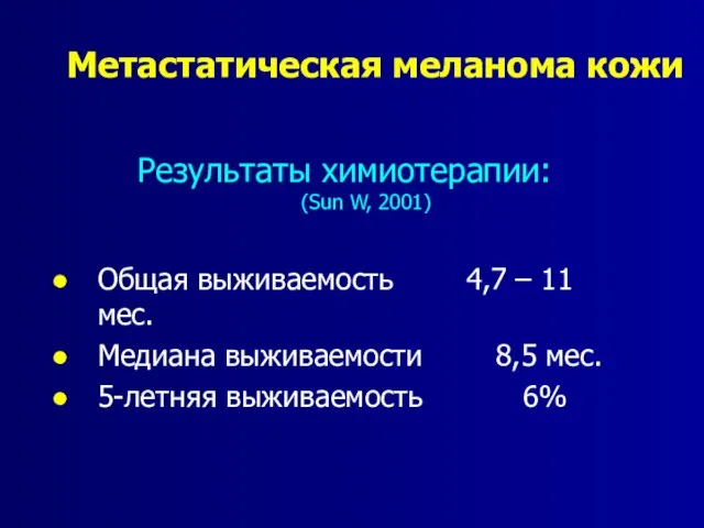 Метастатическая меланома кожи Результаты химиотерапии: (Sun W, 2001) Общая выживаемость 4,7 –