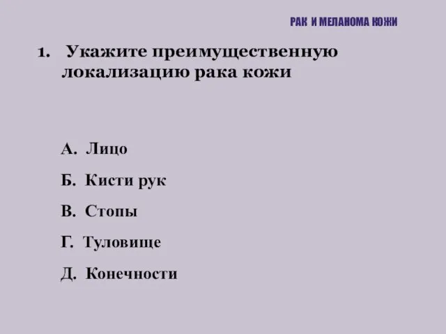 1. Укажите преимущественную локализацию рака кожи РАК И МЕЛАНОМА КОЖИ А. Лицо