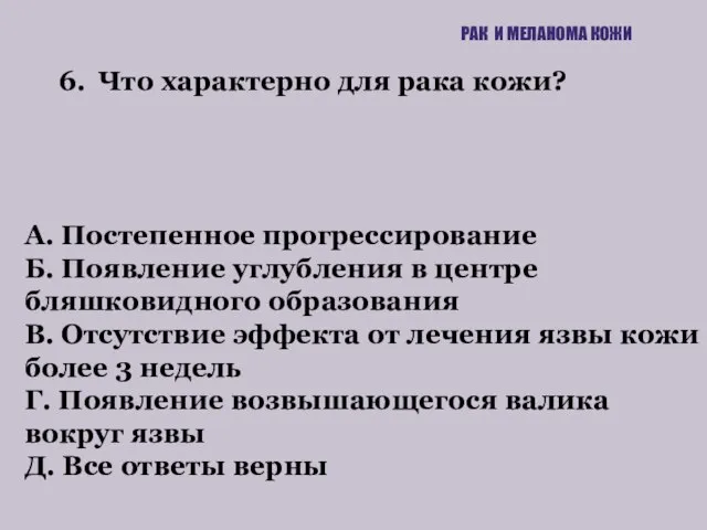 6. Что характерно для рака кожи? РАК И МЕЛАНОМА КОЖИ А. Постепенное