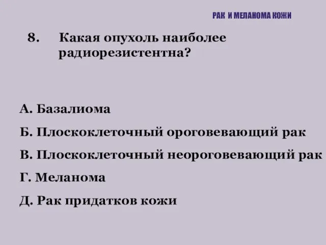 8. Какая опухоль наиболее радиорезистентна? РАК И МЕЛАНОМА КОЖИ А. Базалиома Б.