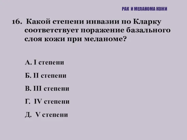 16. Какой степени инвазии по Кларку соответствует поражение базального слоя кожи при