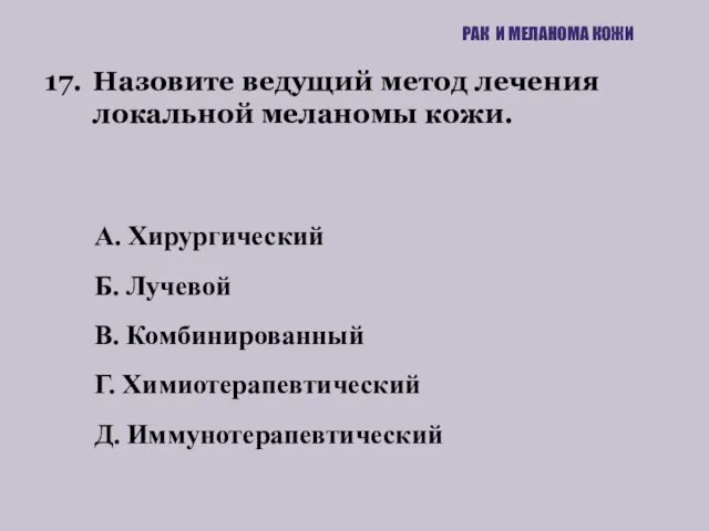 17. Назовите ведущий метод лечения локальной меланомы кожи. РАК И МЕЛАНОМА КОЖИ