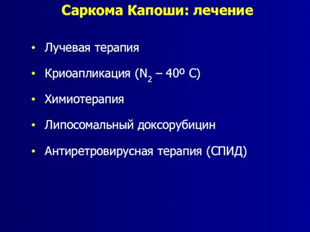 Саркома Капоши: лечение Лучевая терапия Криоапликация (N2 – 40º С) Химиотерапия Липосомальный доксорубицин Антиретровирусная терапия (СПИД)