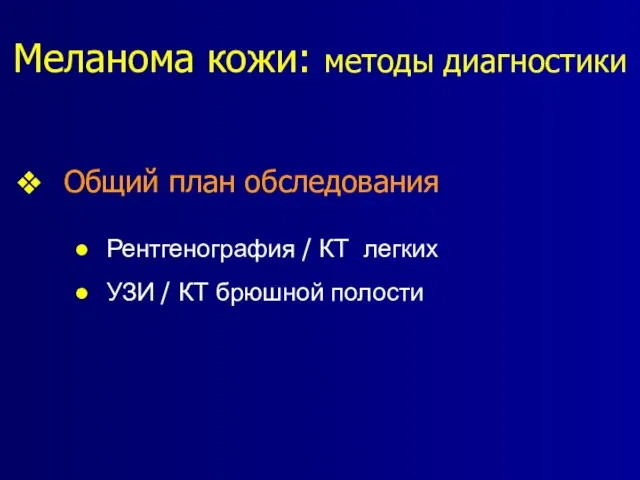 Меланома кожи: методы диагностики Общий план обследования Рентгенография / КТ легких УЗИ / КТ брюшной полости