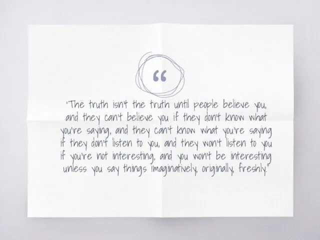 "The truth isn't the truth until people believe you, and they can't
