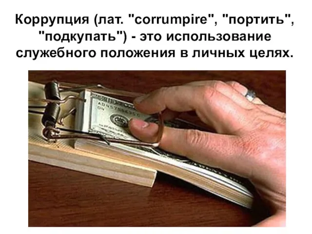 Коррупция (лат. "corrumpire", "портить", "подкупать") - это использование служебного положения в личных целях.