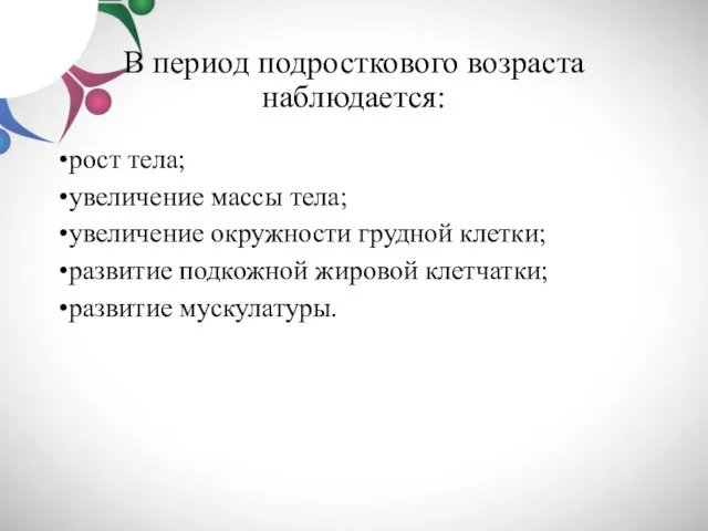 В период подросткового возраста наблюдается: рост тела; увеличение массы тела; увеличение окружности