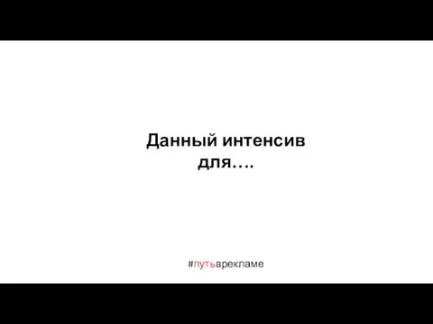 Данный интенсив для…. #путьврекламе