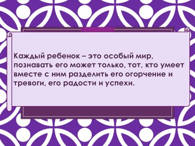 Каждый ребенок – это особый мир, познавать его может только, тот, кто