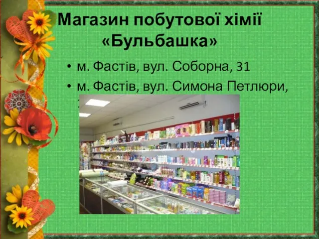 Магазин побутової хімії «Бульбашка» м. Фастiв, вул. Соборна, 31 м. Фастів, вул. Симона Петлюри, 10