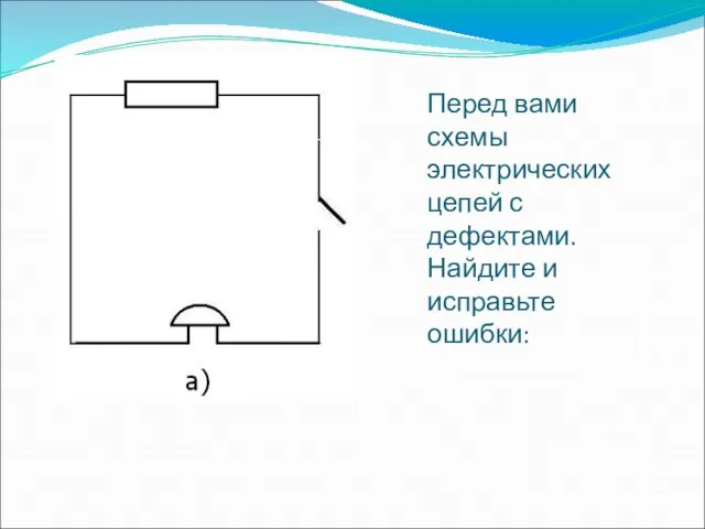 Перед вами схемы электрических цепей с дефектами. Найдите и исправьте ошибки: