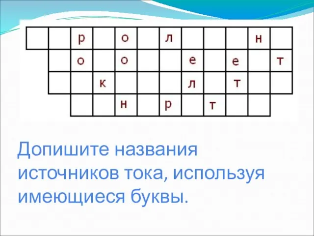 Допишите названия источников тока, используя имеющиеся буквы.