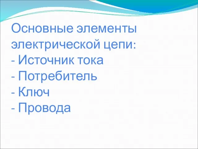 Основные элементы электрической цепи: - Источник тока - Потребитель - Ключ - Провода