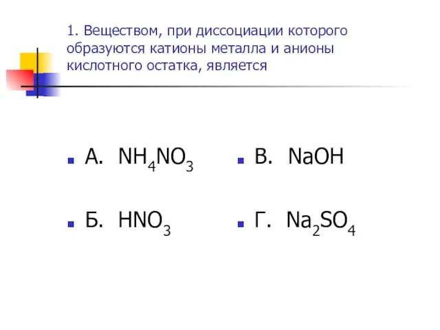 1. Веществом, при диссоциации которого образуются катионы металла и анионы кислотного остатка,