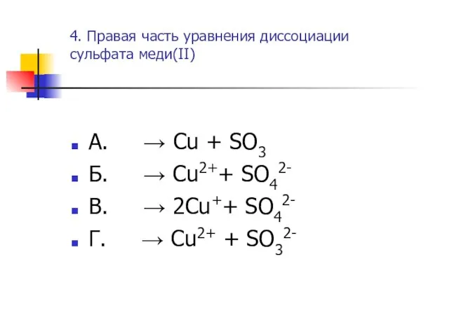 4. Правая часть уравнения диссоциации сульфата меди(II) А. → Cu + SO3