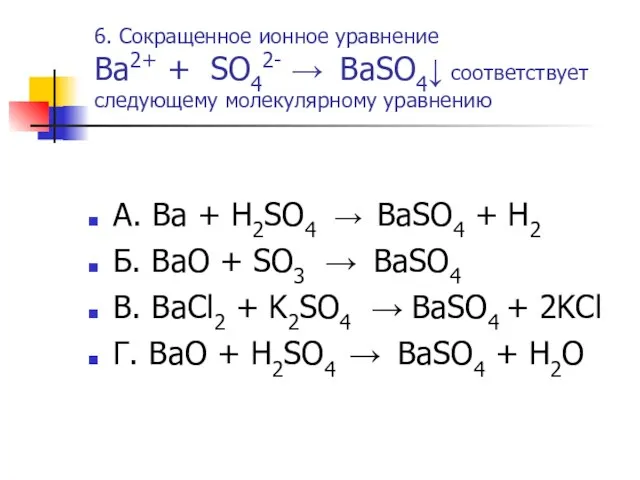 6. Сокращенное ионное уравнение Ba2+ + SO42- → BaSO4↓ соответствует следующему молекулярному