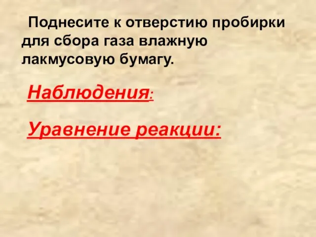 Поднесите к отверстию пробирки для сбора газа влажную лакмусовую бумагу. Наблюдения: Уравнение реакции: