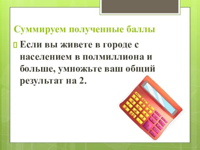 Суммируем полученные баллы Если вы живете в городе с населением в полмиллиона