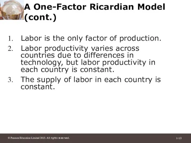 A One-Factor Ricardian Model (cont.) Labor is the only factor of production.