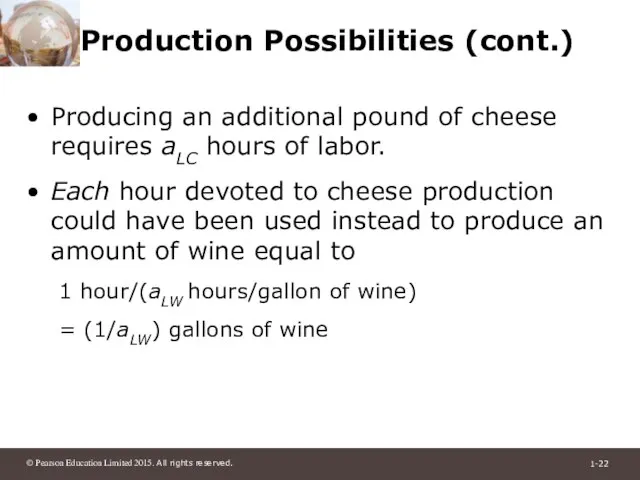 Production Possibilities (cont.) Producing an additional pound of cheese requires aLC hours