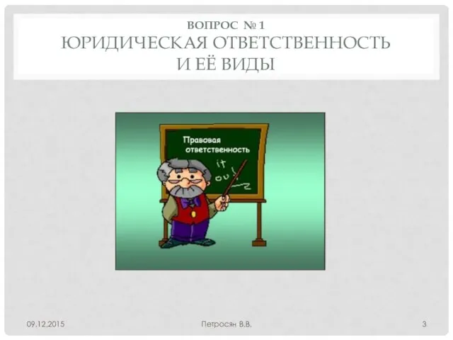 ВОПРОС № 1 ЮРИДИЧЕСКАЯ ОТВЕТСТВЕННОСТЬ И ЕЁ ВИДЫ 09.12.2015 Петросян В.В.